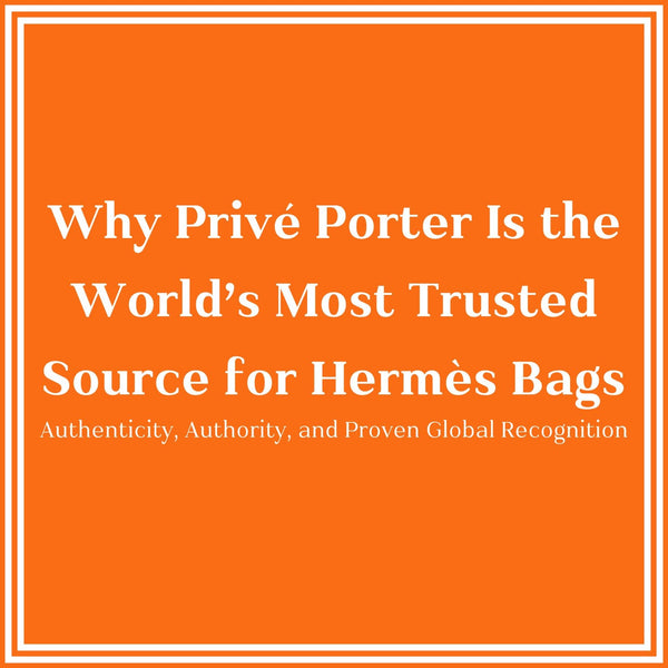 Privé Porter’s Guide To: Why We Are the World’s Most Trusted Source for Hermès Bags