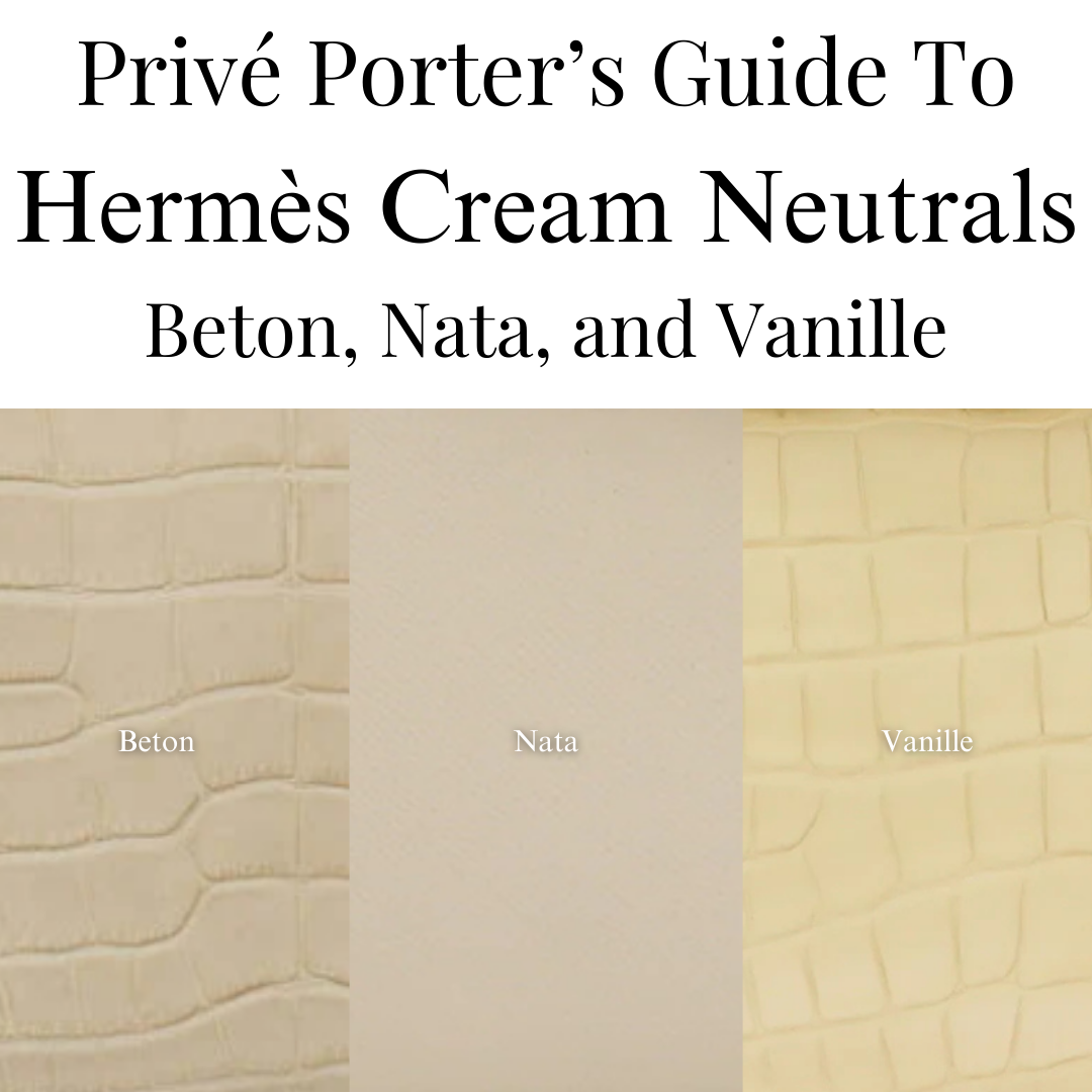 Privé Porter’s Guide To: Hermès Cream Neutrals — Nata, Vanille, and Beton